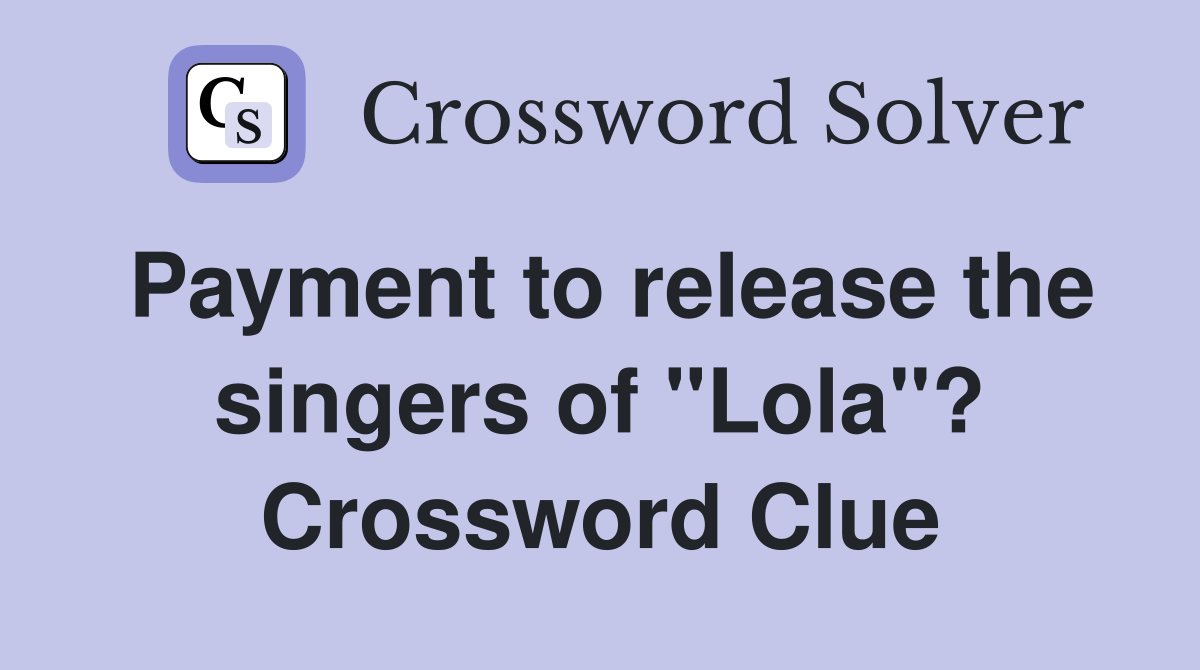 Payment to release the singers of "Lola"? Crossword Clue