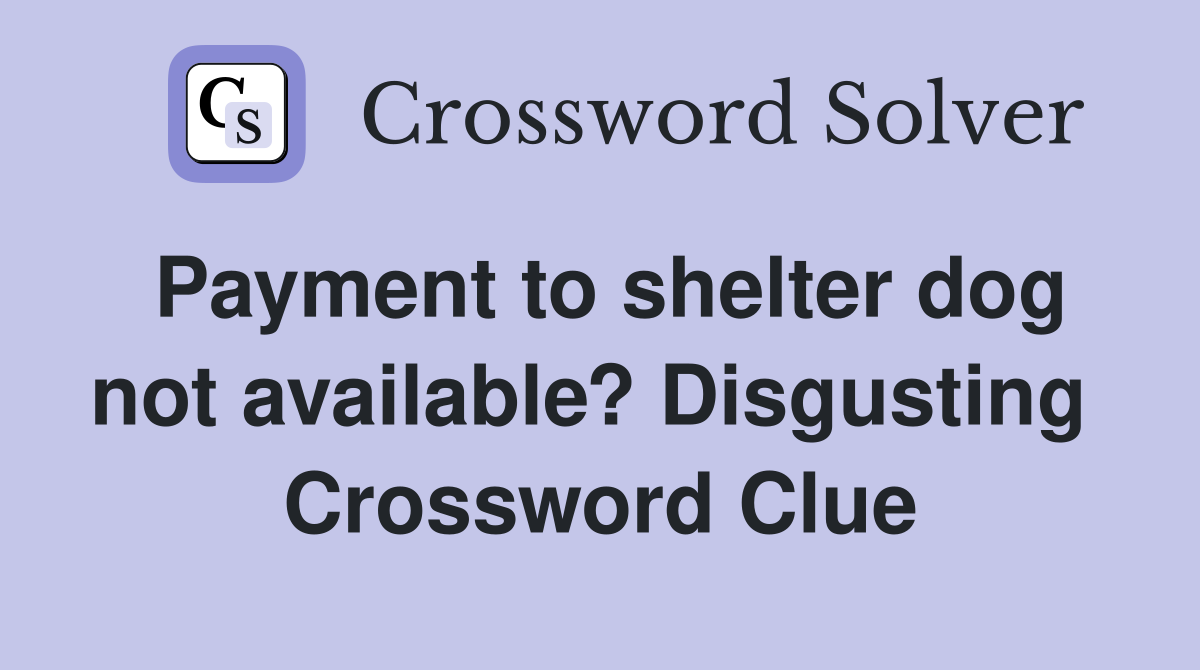 Payment to shelter dog not available? Disgusting  Crossword Clue