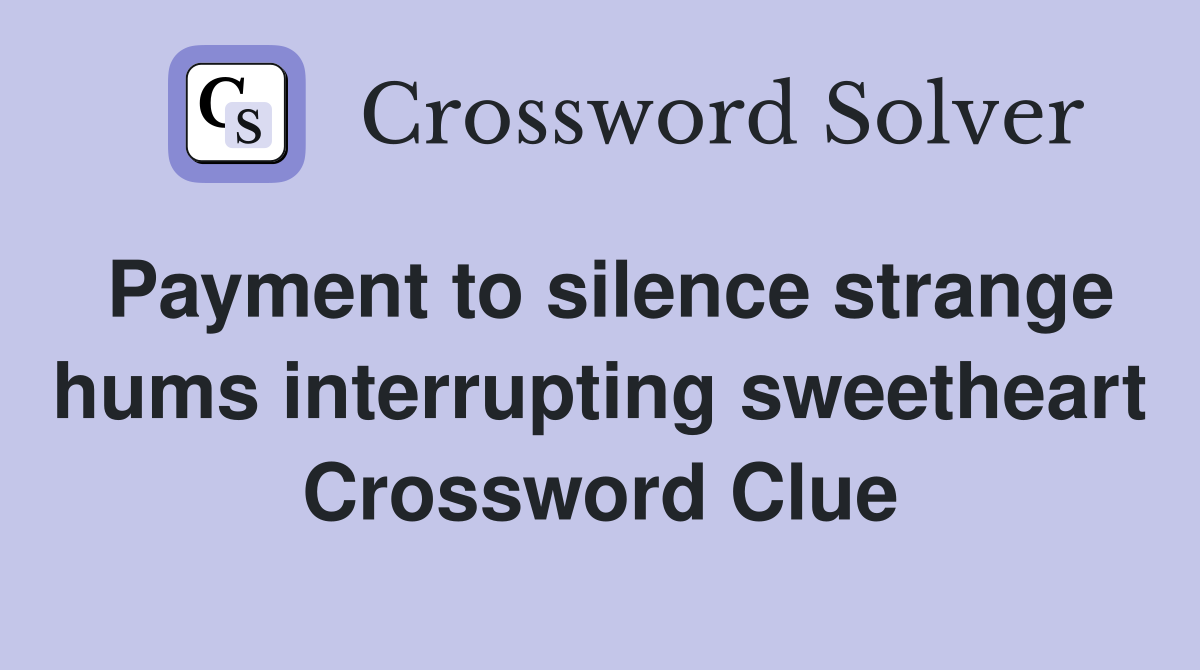 Payment to silence strange hums interrupting sweetheart Crossword Clue