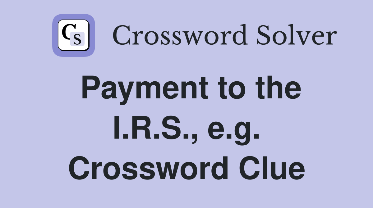 Payment to the I.R.S., e.g. Crossword Clue