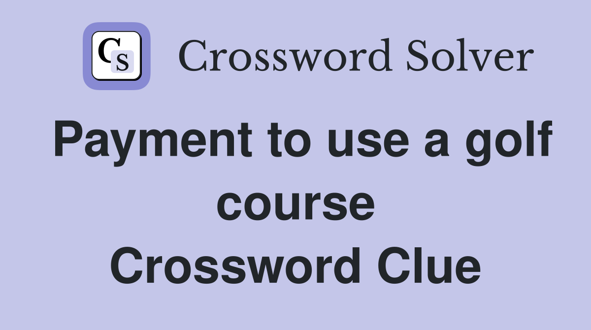 Payment to use a golf course Crossword Clue