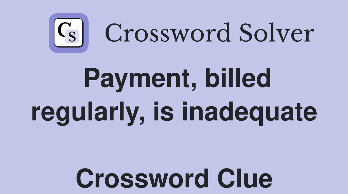 Payment, billed regularly, is inadequate  Crossword Clue