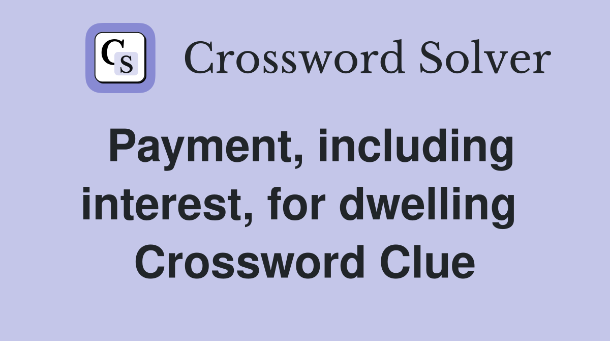 Payment, including interest, for dwelling  Crossword Clue