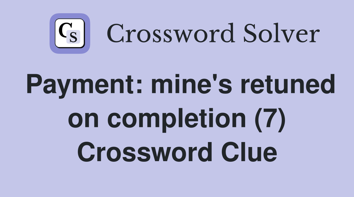 Payment: mine's retuned on completion (7) Crossword Clue