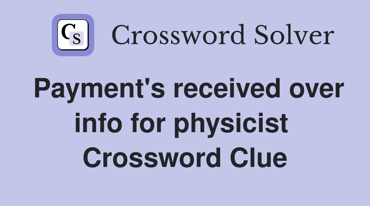 Payment's received over info for physicist  Crossword Clue