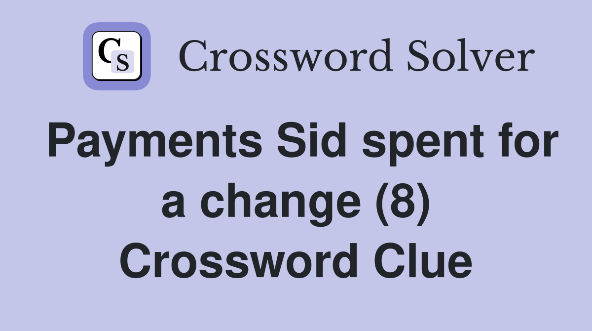 Payments Sid spent for a change (8) Crossword Clue