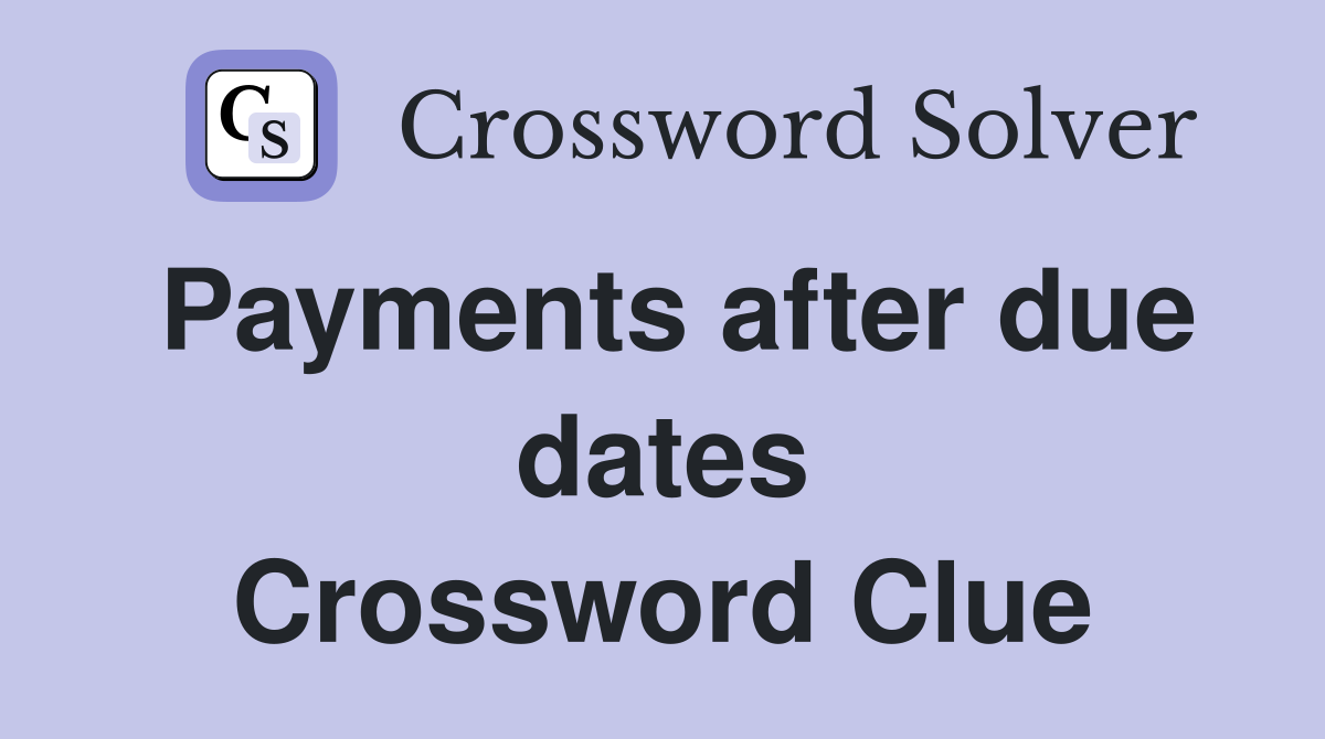 Payments after due dates Crossword Clue