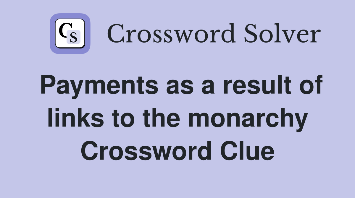 Payments as a result of links to the monarchy Crossword Clue