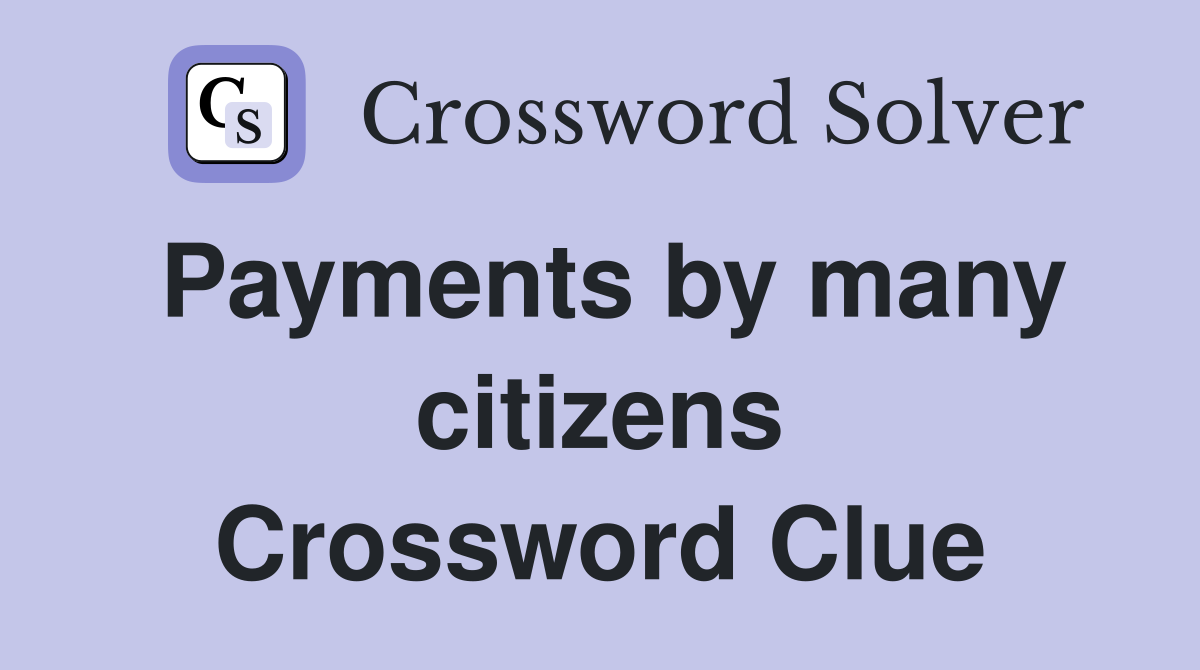 Payments by many citizens Crossword Clue