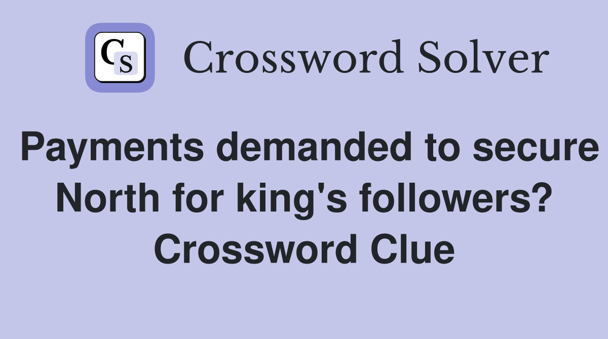 Payments demanded to secure North for king's followers? Crossword Clue