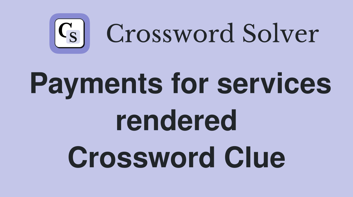 Payments for services rendered Crossword Clue