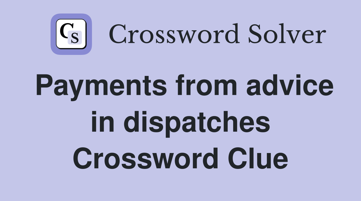 Payments from advice in dispatches Crossword Clue