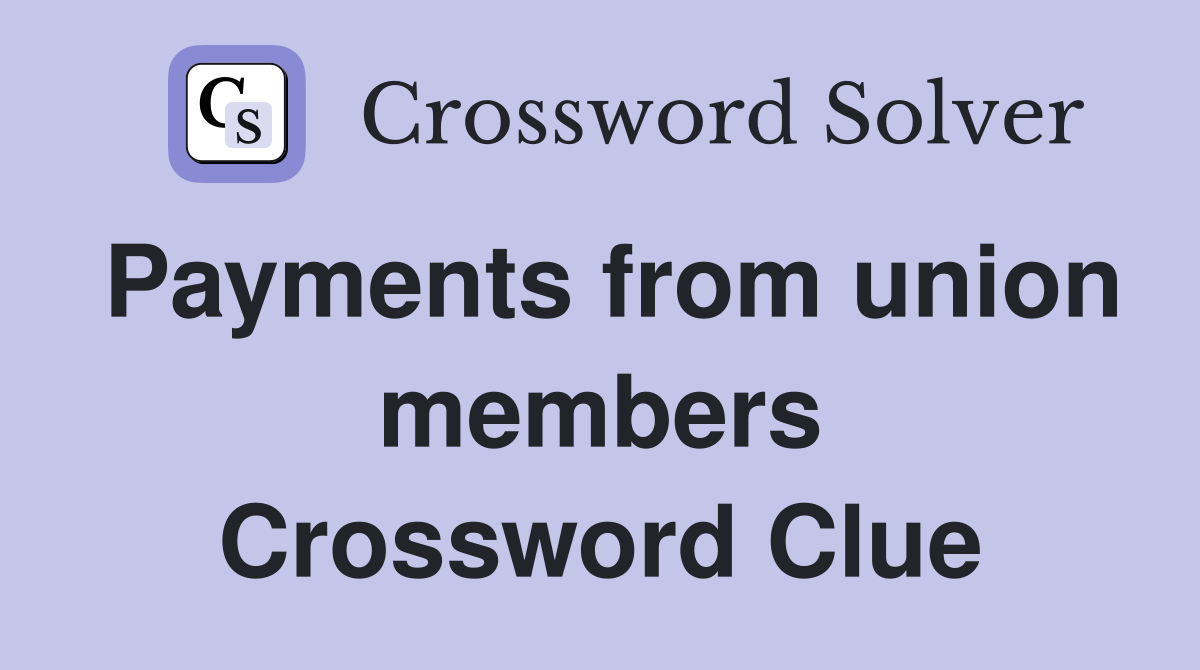 Payments from union members Crossword Clue