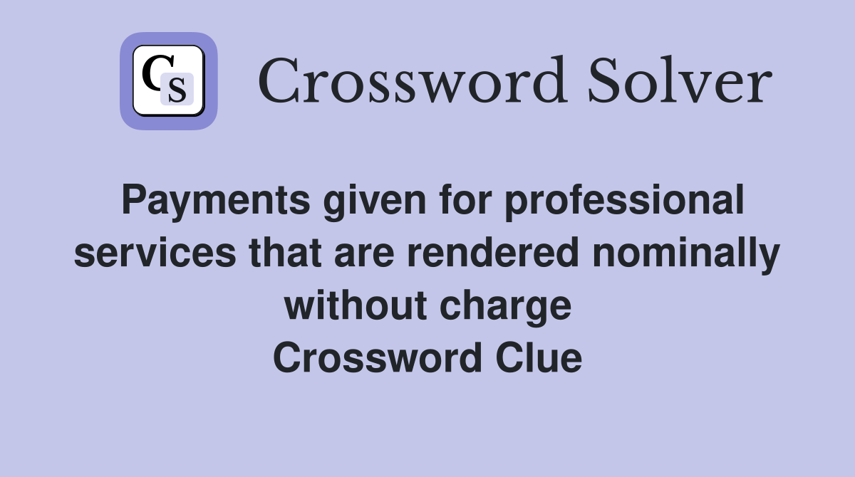 Payments given for professional services that are rendered nominally without charge Crossword Clue