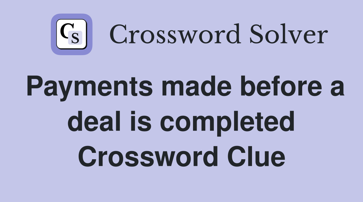 Payments made before a deal is completed Crossword Clue