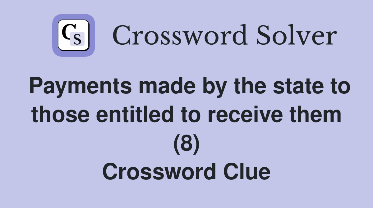 Payments made by the state to those entitled to receive them (8) Crossword Clue
