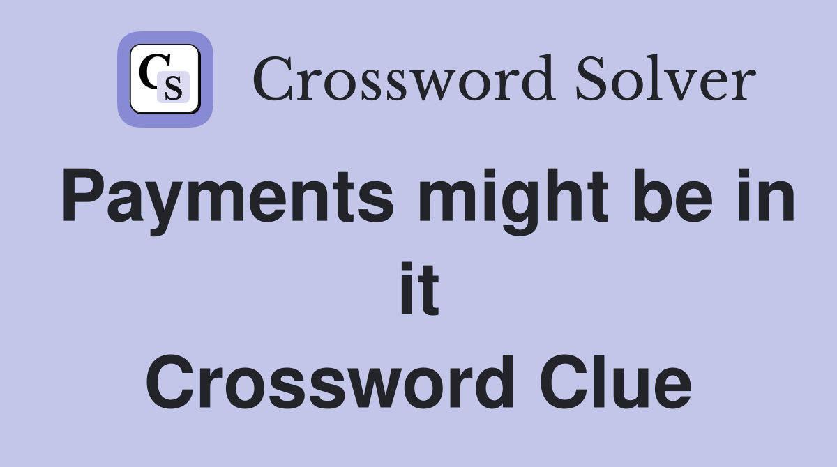 Payments might be in it Crossword Clue