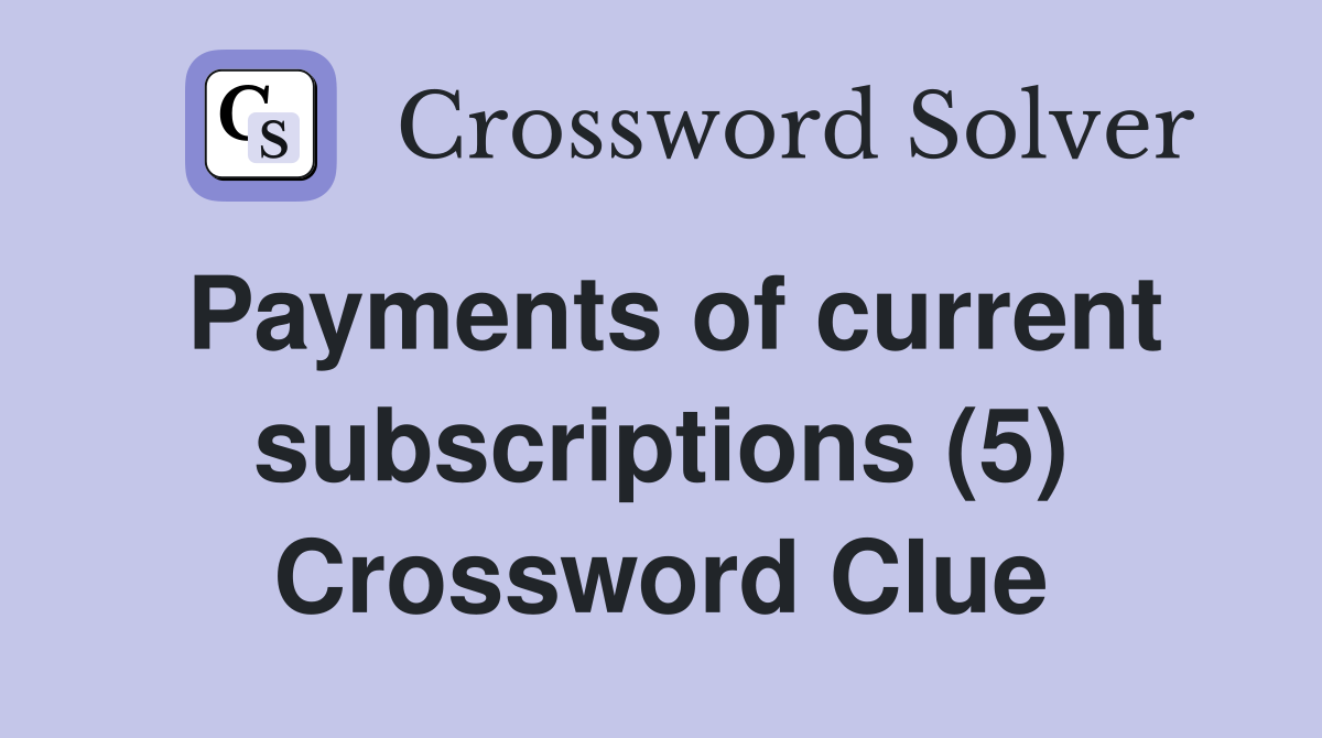 Payments of current subscriptions (5) Crossword Clue