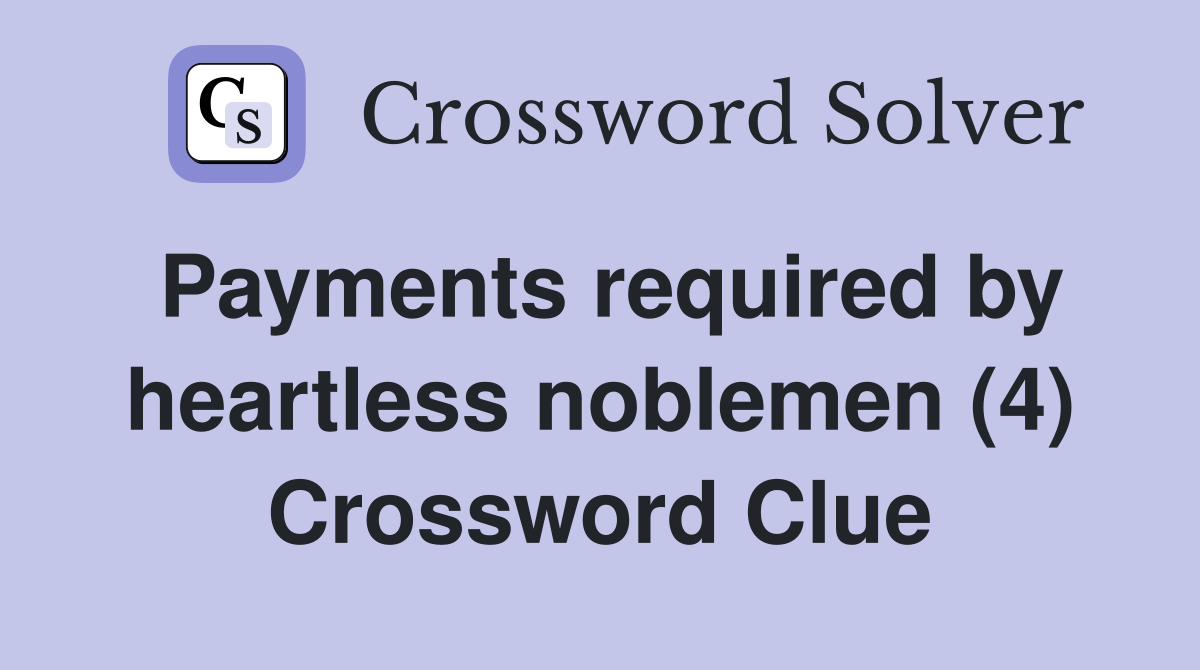 Payments required by heartless noblemen (4) Crossword Clue