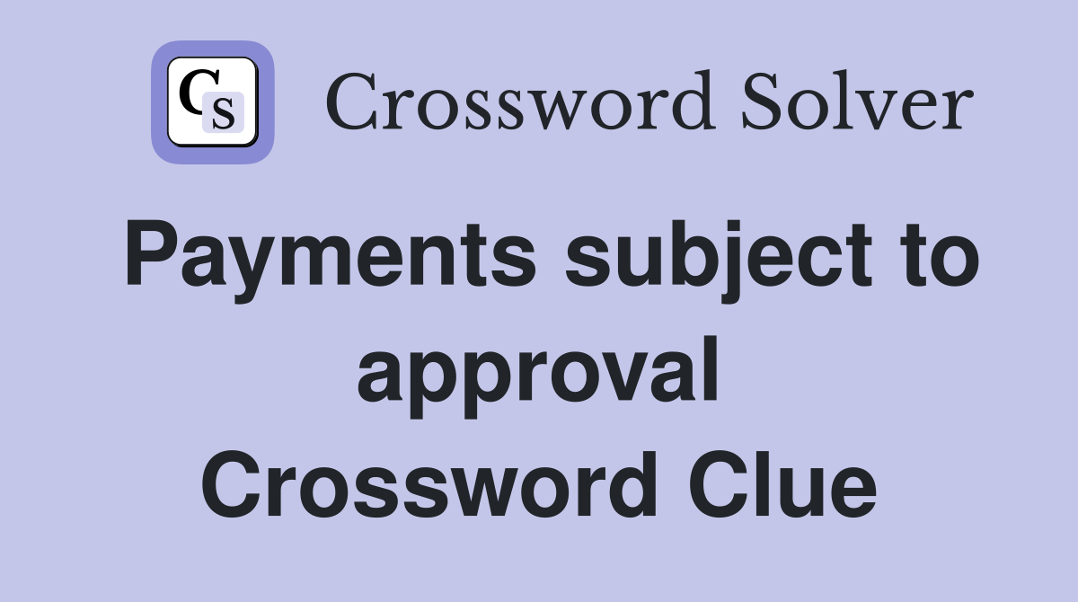 Payments subject to approval Crossword Clue