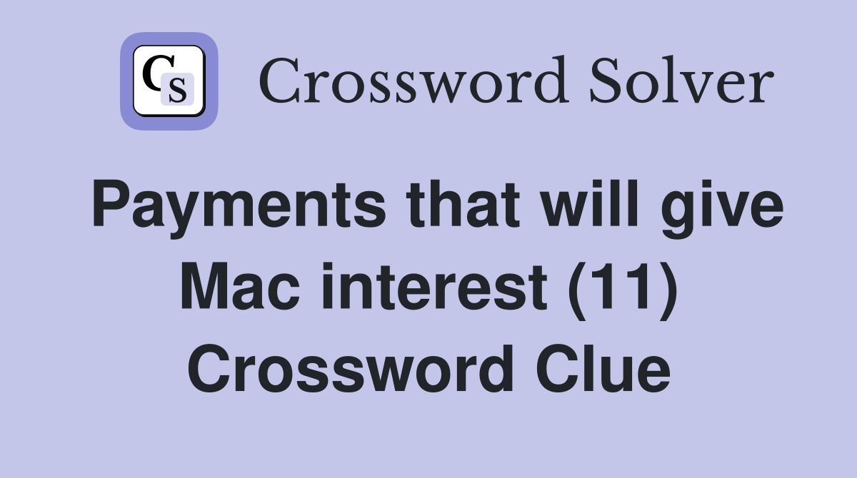 Payments that will give Mac interest (11) Crossword Clue