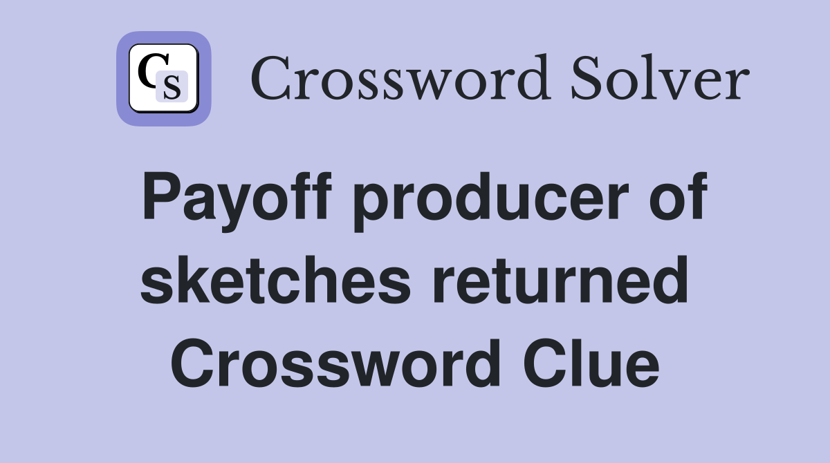 Payoff producer of sketches returned Crossword Clue