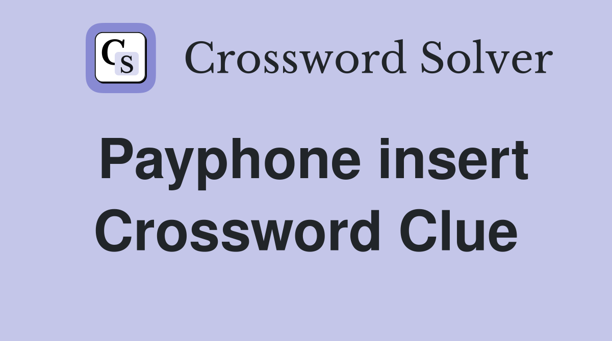 Payphone insert Crossword Clue