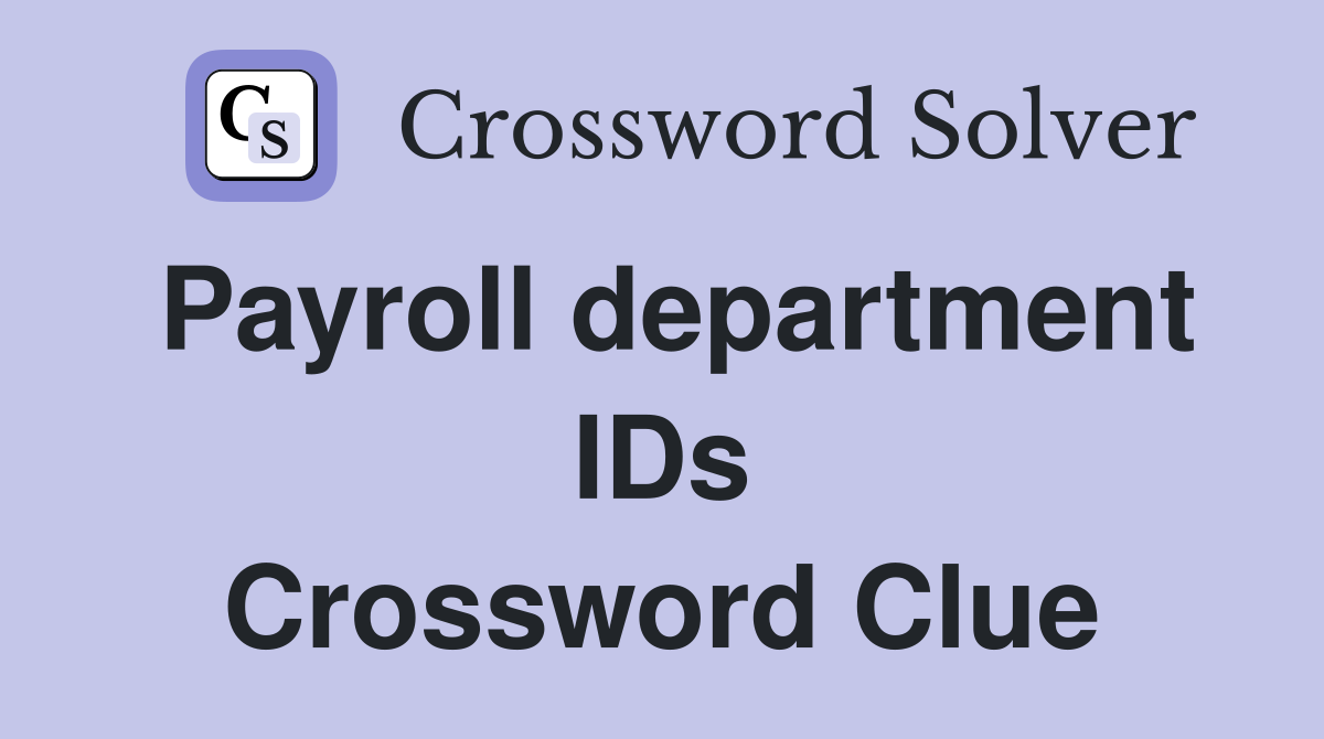 Payroll department IDs Crossword Clue