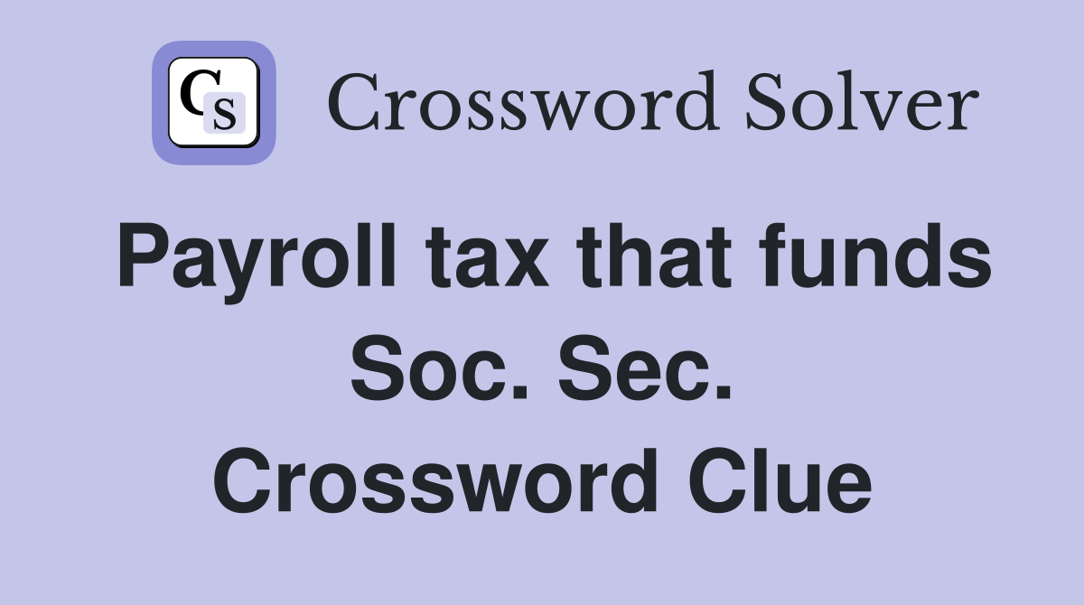 Payroll tax that funds Soc. Sec. Crossword Clue