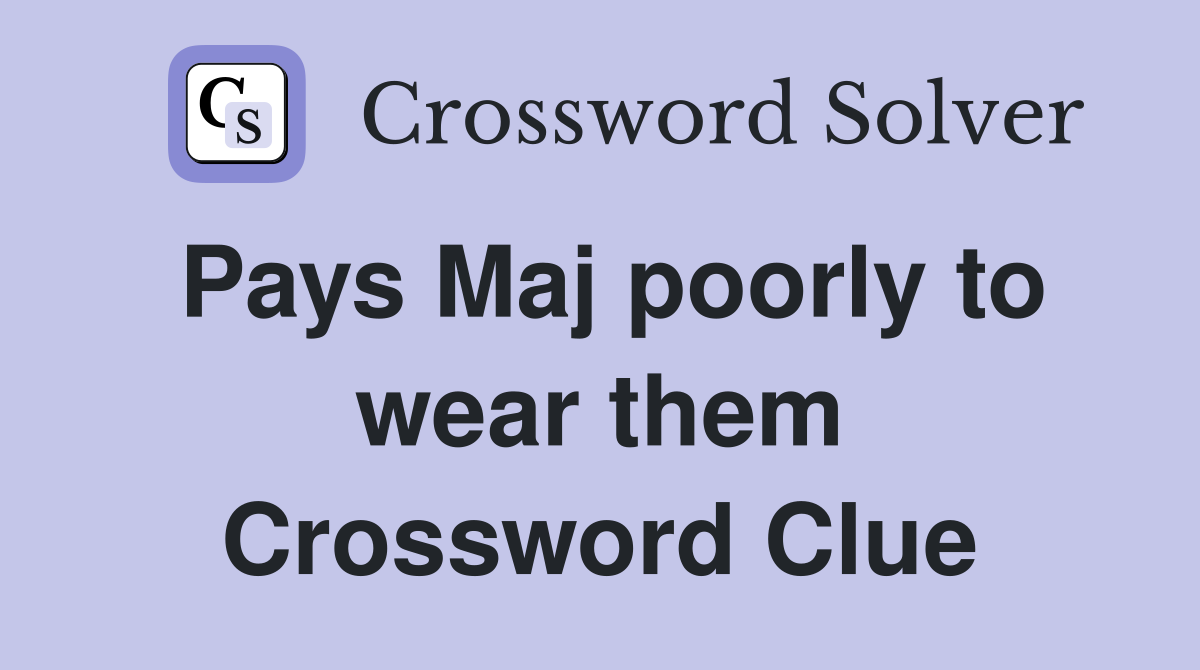 Pays Maj poorly to wear them Crossword Clue