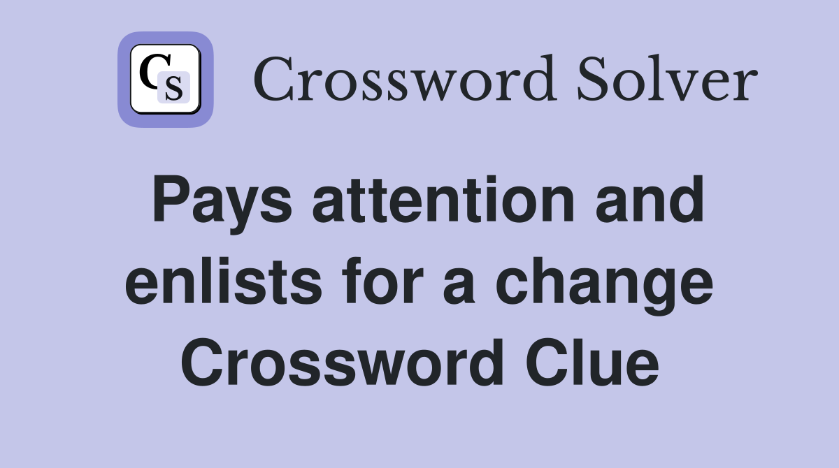 Pays attention and enlists for a change Crossword Clue