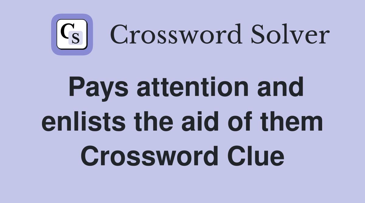Pays attention and enlists the aid of them Crossword Clue