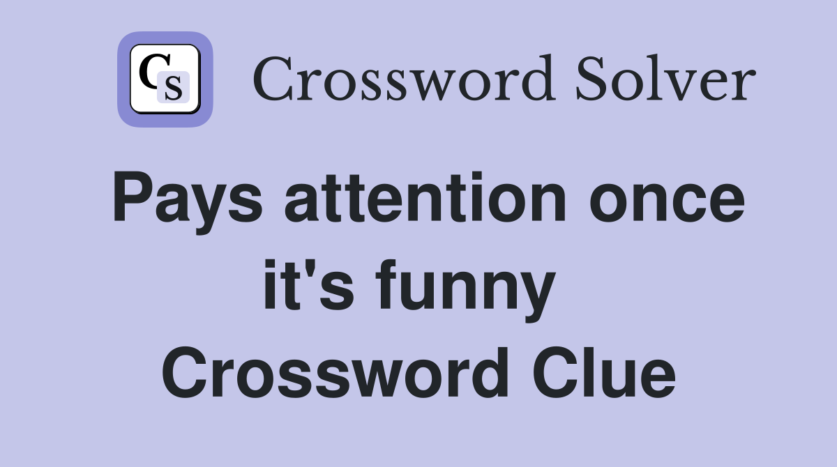 Pays attention once it's funny  Crossword Clue