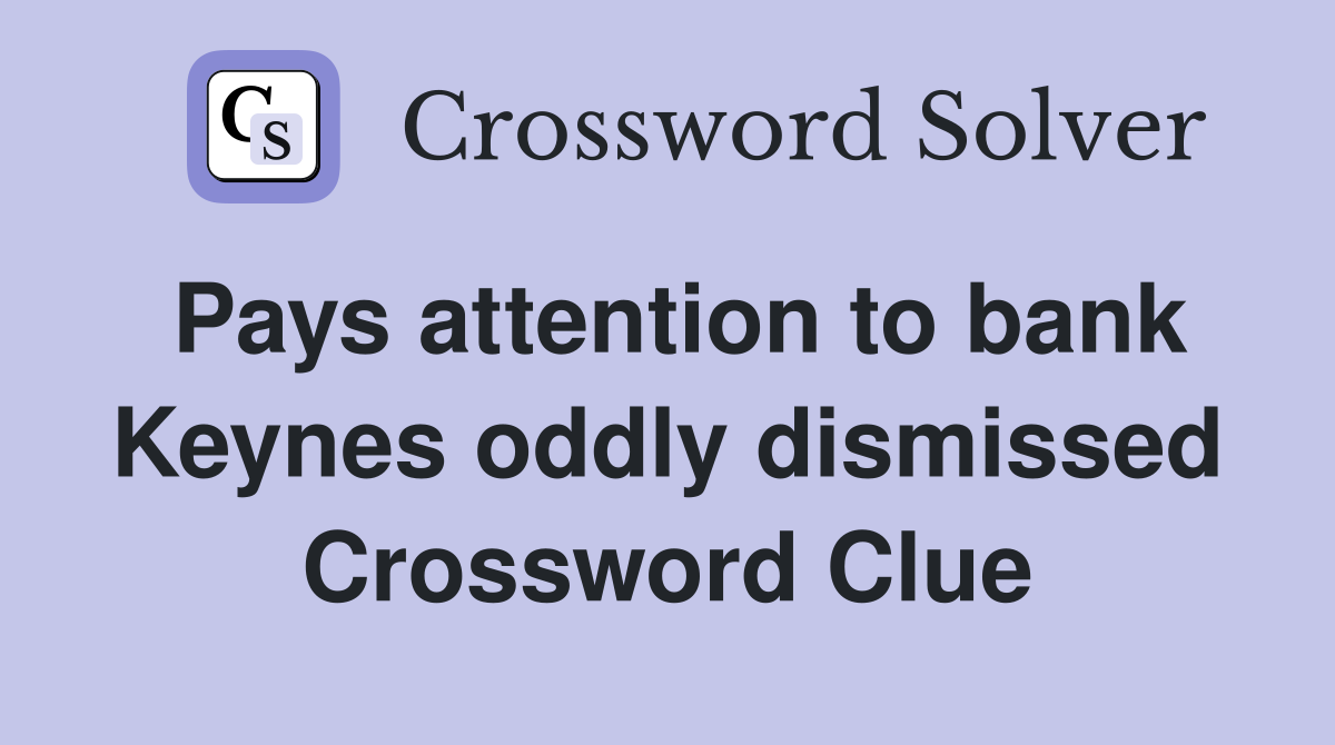 Pays attention to bank Keynes oddly dismissed Crossword Clue
