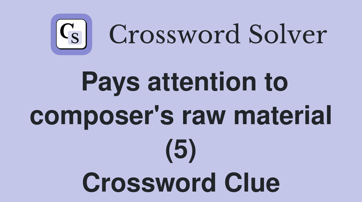 Pays attention to composer's raw material (5) Crossword Clue