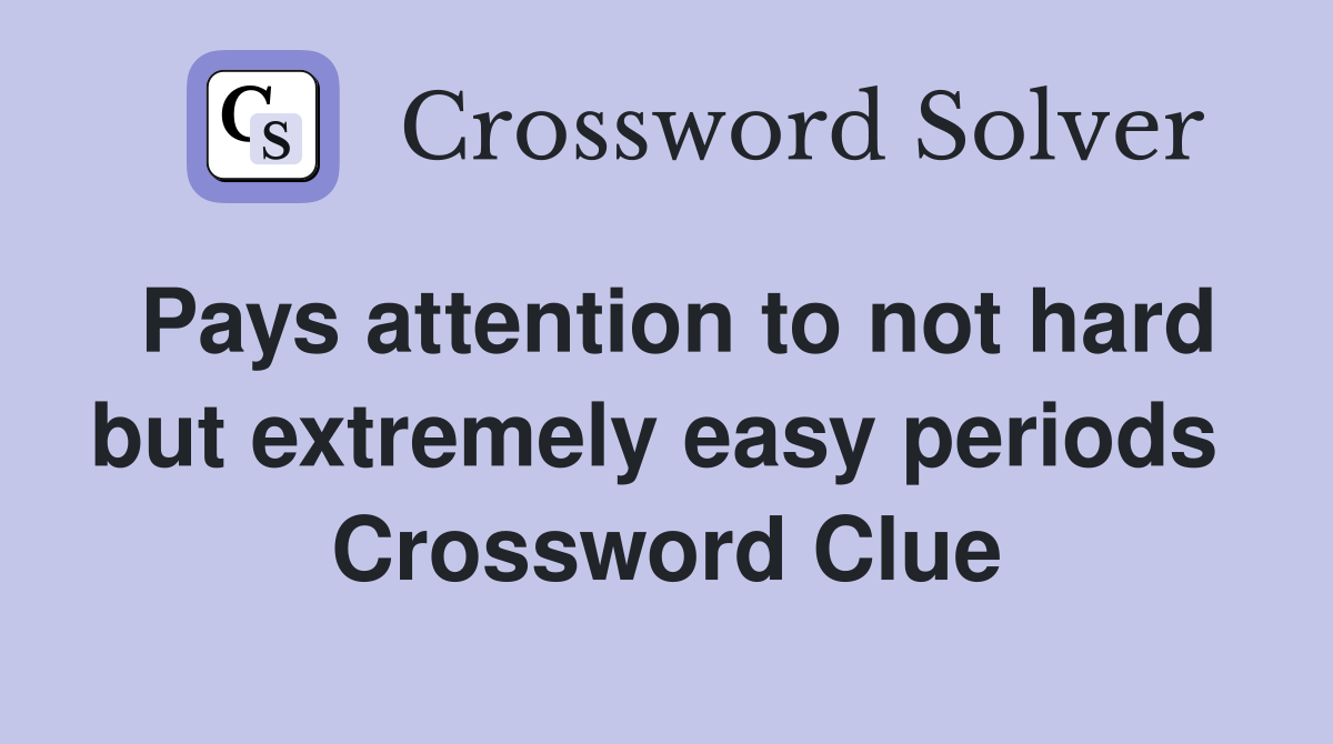Pays attention to not hard but extremely easy periods  Crossword Clue