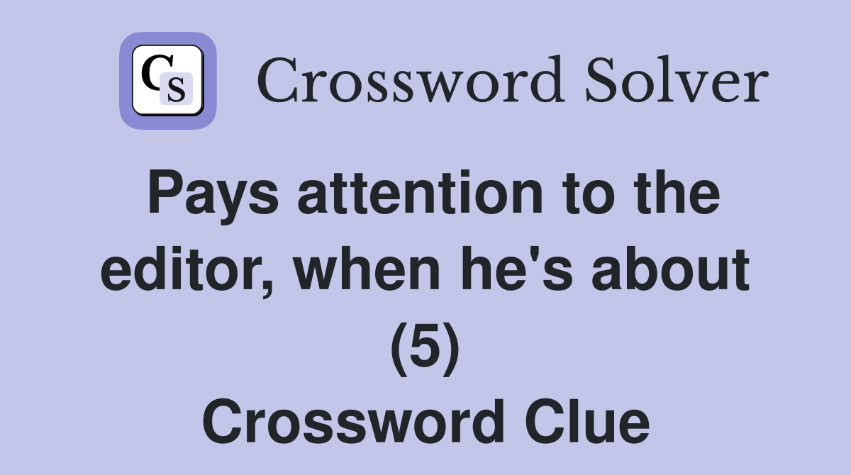 Pays attention to the editor, when he's about (5) Crossword Clue