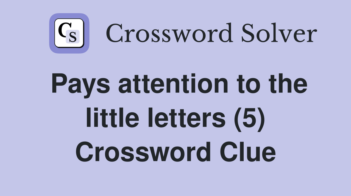 Pays attention to the little letters (5) Crossword Clue