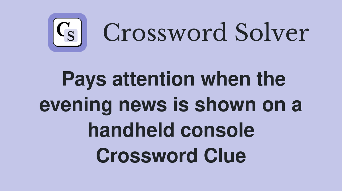 Pays attention when the evening news is shown on a handheld console Crossword Clue