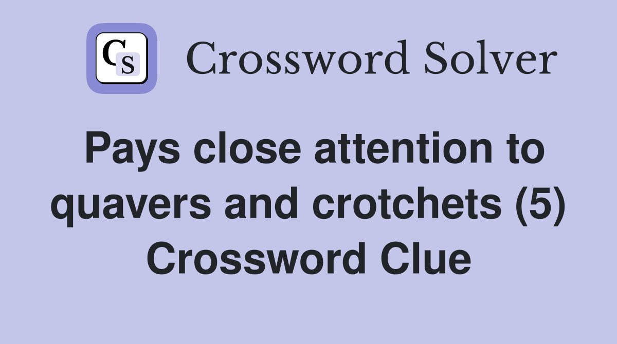 Pays close attention to quavers and crotchets (5) Crossword Clue
