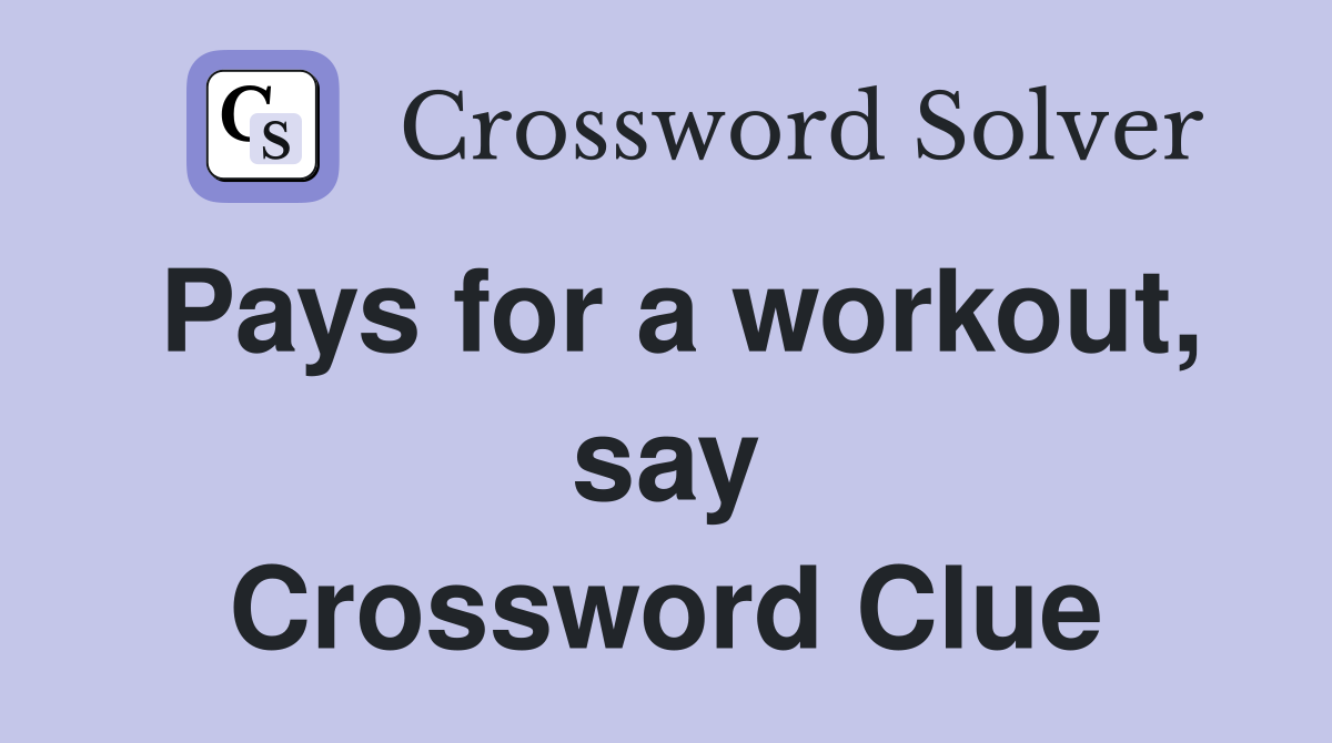 Pays for a workout, say Crossword Clue