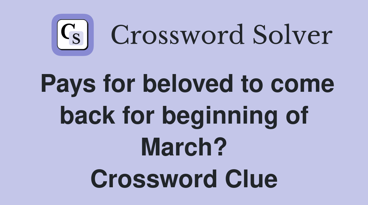 Pays for beloved to come back for beginning of March? Crossword Clue
