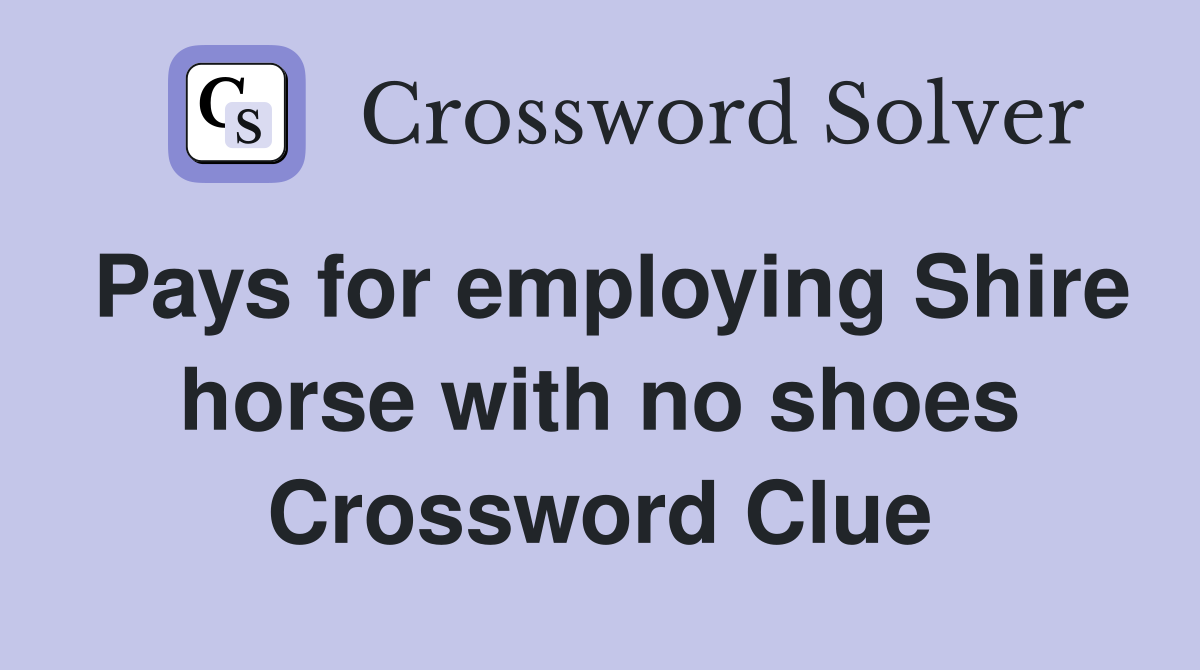 Pays for employing Shire horse with no shoes Crossword Clue
