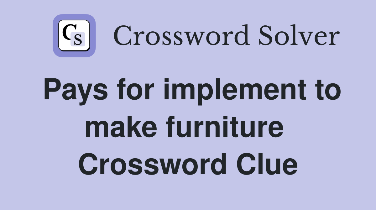 Pays for implement to make furniture  Crossword Clue