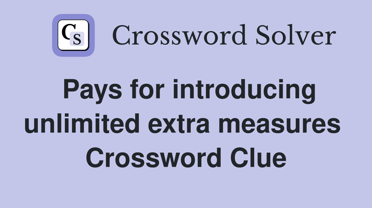 Pays for introducing unlimited extra measures  Crossword Clue