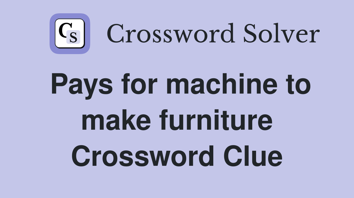 Pays for machine to make furniture Crossword Clue