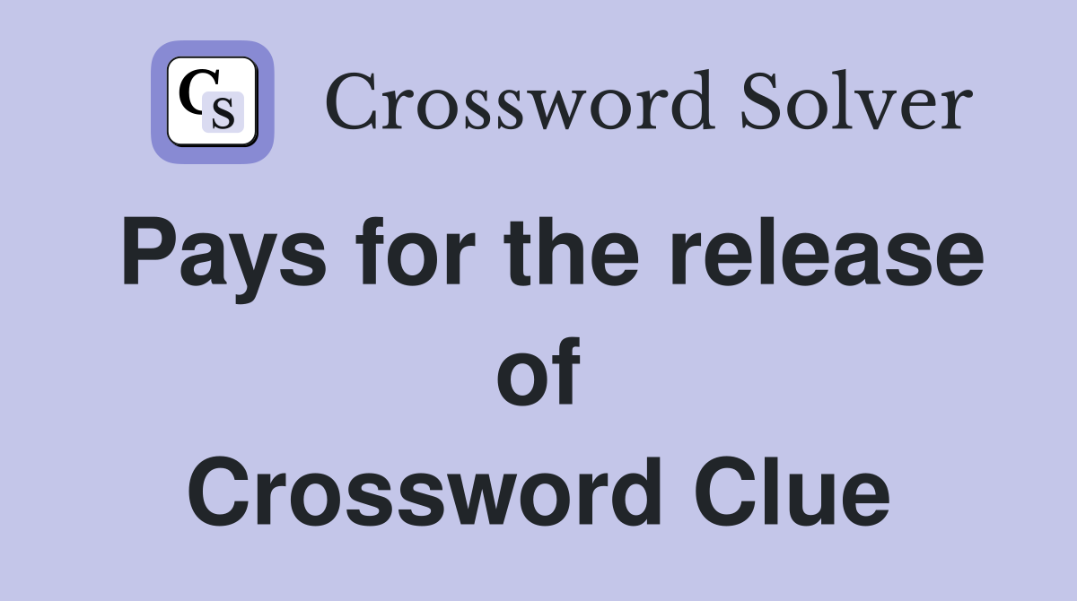 Pays for the release of Crossword Clue