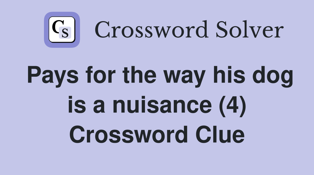 Pays for the way his dog is a nuisance (4) Crossword Clue