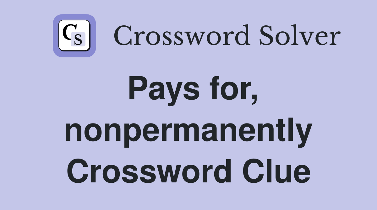 Pays for, nonpermanently Crossword Clue