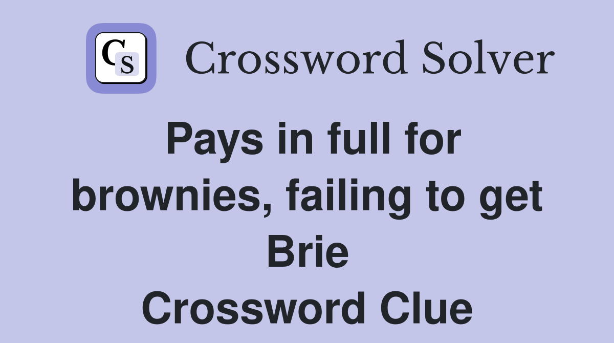Pays in full for brownies, failing to get Brie Crossword Clue